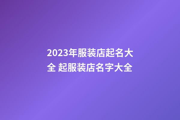 2023年服装店起名大全 起服装店名字大全-第1张-店铺起名-玄机派